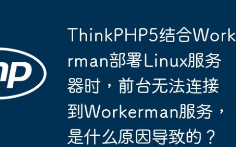 ThinkPHP5结合Workerman部署Linux服务器时，前台无法连接到Workerman服务，是什么原因导致的？
