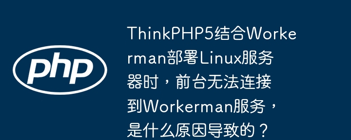 thinkphp5结合workerman部署linux服务器时,前台无法连接到workerman服务,是什么原因导致的?