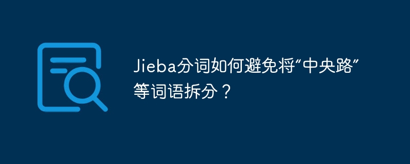 jieba分词如何避免将“中央路”等词语拆分?
