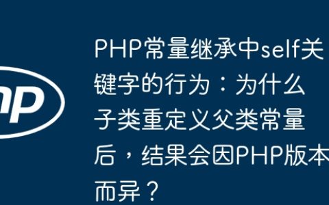 PHP常量继承中self关键字的行为：为什么子类重定义父类常量后，结果会因PHP版本而异？