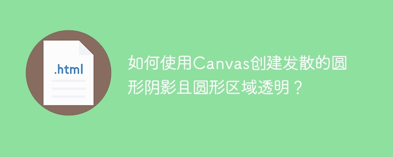 如何使用Canvas创建发散的圆形阴影且圆形区域透明?