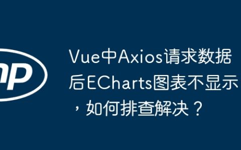 Vue中Axios请求数据后ECharts图表不显示，如何排查解决？