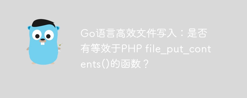 go语言高效文件写入：是否有等效于php file_put_contents()的函数？