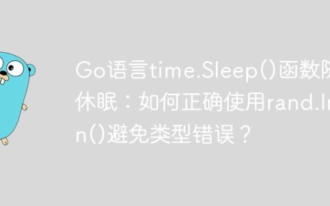Go语言time.Sleep()函数随机休眠：如何正确使用rand.Intn()避免类型错误？