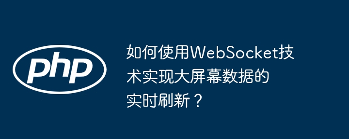 如何使用websocket技术实现大屏幕数据的实时刷新?