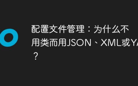 配置文件管理：为什么不用类而用JSON、XML或YAML？