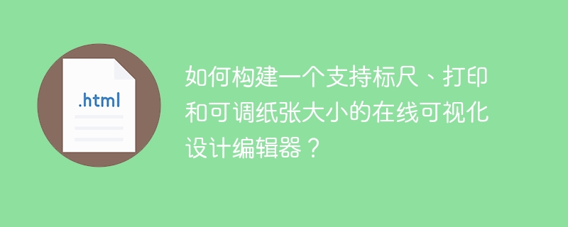 如何构建一个支持标尺、打印和可调纸张大小的在线可视化设计编辑器?