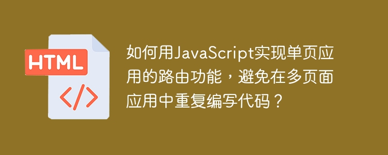 如何用JavaScript实现单页应用的路由功能,避免在多页面应用中重复编写代码?