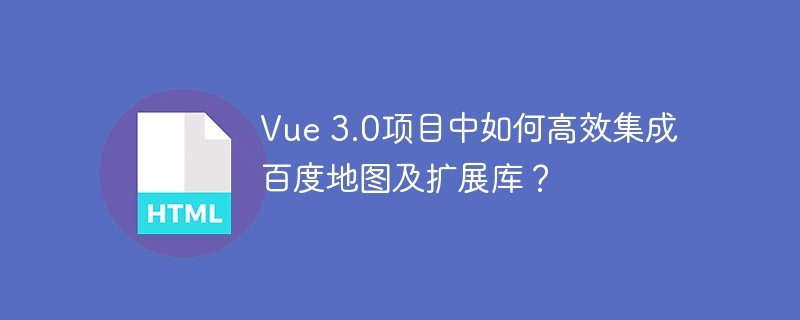 Vue 3.0项目中如何高效集成百度地图及扩展库?