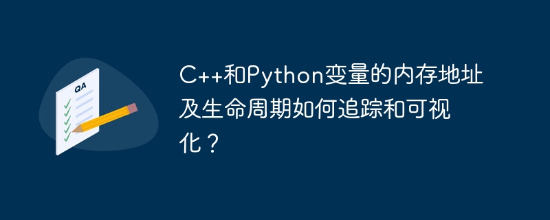 c++和python变量的内存地址及生命周期如何追踪和可视化?
