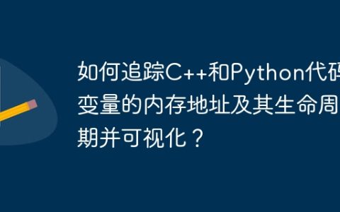 如何追踪C++和Python代码中变量的内存地址及其生命周期并可视化？
