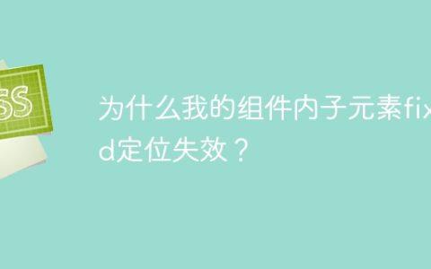为什么我的组件内子元素fixed定位失效？