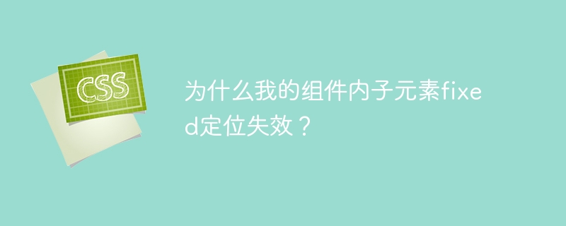 为什么我的组件内子元素fixed定位失效?