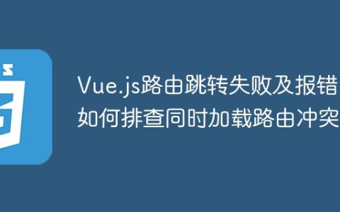 Vue.js路由跳转失败及报错：如何排查同时加载路由冲突？