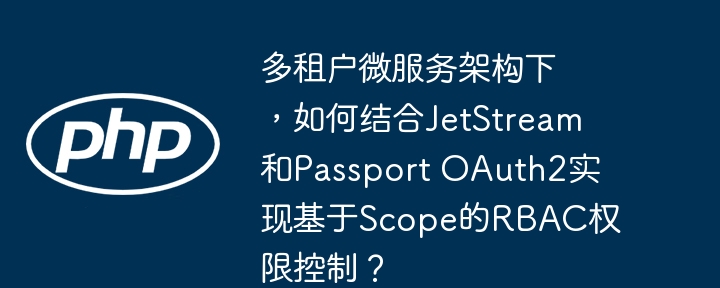 多租户微服务架构下，如何结合jetstream和passport oauth2实现基于scope的rbac权限控制？