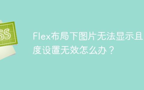 Flex布局下图片无法显示且宽度设置无效怎么办？