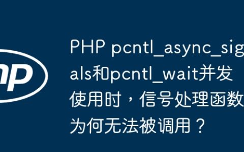PHP pcntl_async_signals和pcntl_wait并发使用时，信号处理函数为何无法被调用？