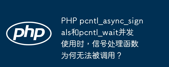 php pcntl_async_signals和pcntl_wait并发使用时,信号处理函数为何无法被调用?