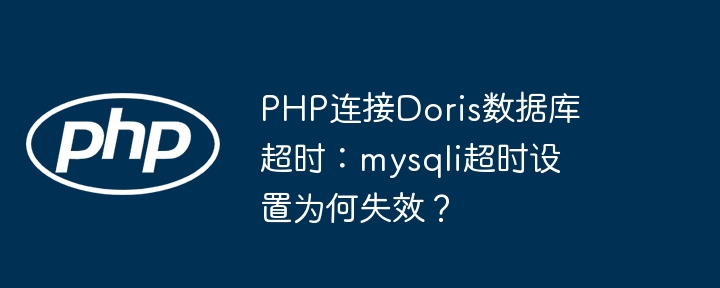 php连接doris数据库超时:mysqli超时设置为何失效?