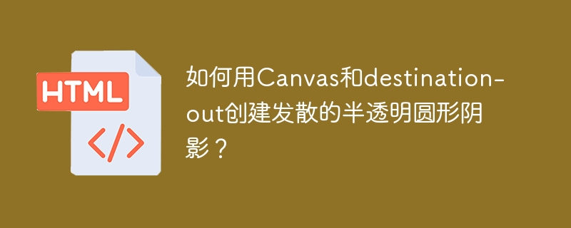 如何用Canvas和destination-out创建发散的半透明圆形阴影?