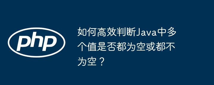 如何高效判断java中多个值是否都为空或都不为空?