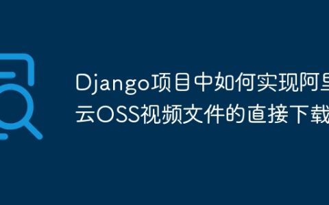 Django项目中如何实现阿里云OSS视频文件的直接下载？