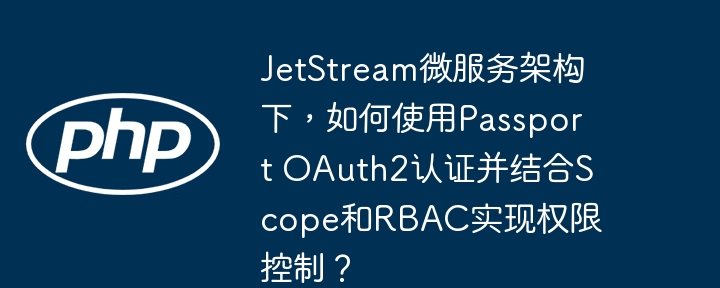 jetstream微服务架构下,如何使用passport oauth2认证并结合scope和rbac实现权限控制?