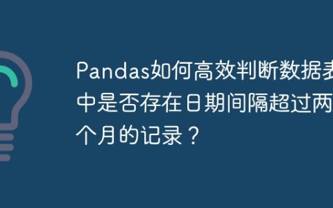 Pandas如何高效判断数据表中是否存在日期间隔超过两个月的记录？