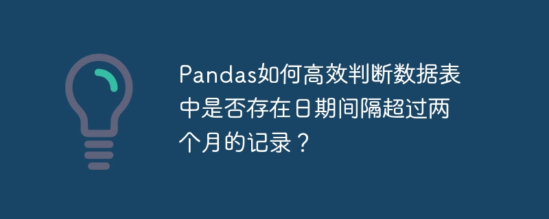 pandas如何高效判断数据表中是否存在日期间隔超过两个月的记录?