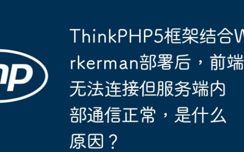 ThinkPHP5框架结合Workerman部署后，前端无法连接但服务端内部通信正常，是什么原因？