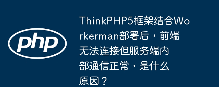 thinkphp5框架结合workerman部署后,前端无法连接但服务端内部通信正常,是什么原因?