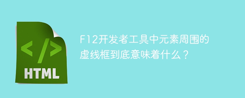 F12开发者工具中元素周围的虚线框到底意味着什么?