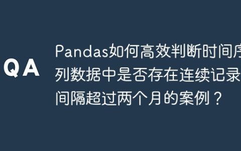 Pandas如何高效判断时间序列数据中是否存在连续记录间隔超过两个月的案例？