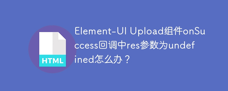 Element-UI Upload组件onSuccess回调中res参数为undefined怎么办?