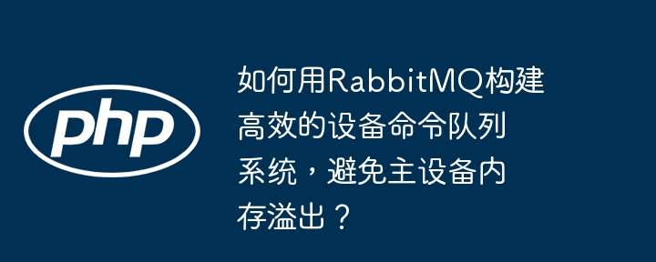 如何用rabbitmq构建高效的设备命令队列系统,避免主设备内存溢出?