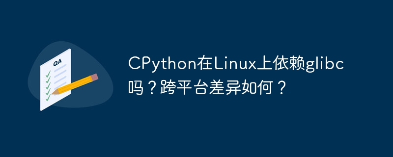 cpython在linux上依赖glibc吗?跨平台差异如何?