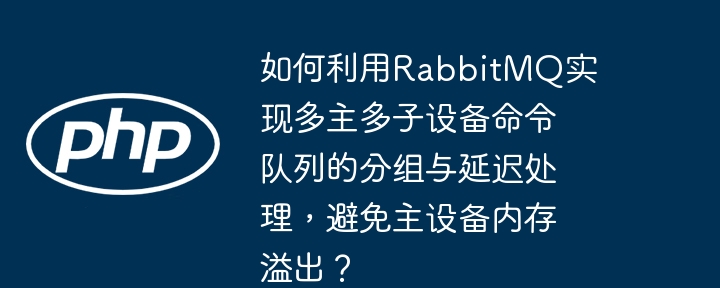 如何利用rabbitmq实现多主多子设备命令队列的分组与延迟处理,避免主设备内存溢出?