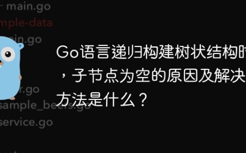 Go语言递归构建树状结构时，子节点为空的原因及解决方法是什么？