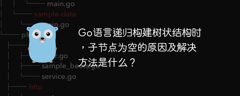 go语言递归构建树状结构时,子节点为空的原因及解决方法是什么?