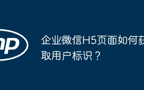 企业微信H5页面如何获取用户标识？