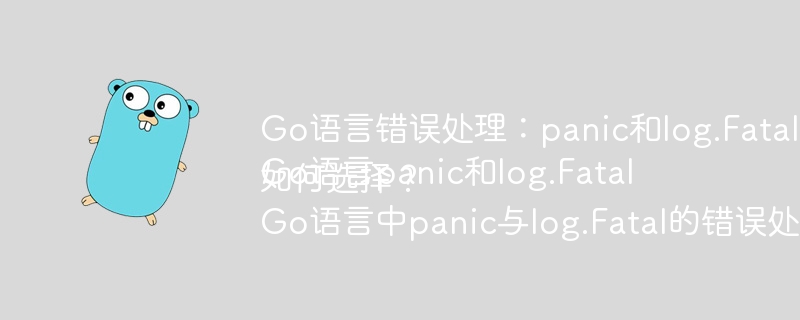 Go语言错误处理:panic和log.Fatal的区别在哪里?Go语言panic和log.Fatal如何选择?Go语言中panic与log.Fatal的错误处理机制有何不同?