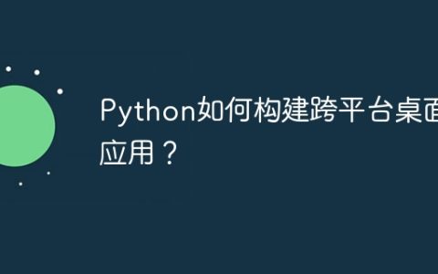 Python如何构建跨平台桌面应用？