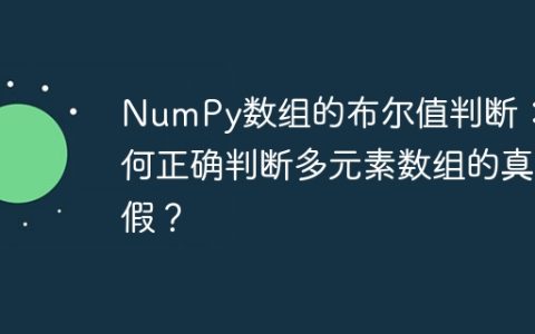 NumPy数组的布尔值判断：如何正确判断多元素数组的真假？