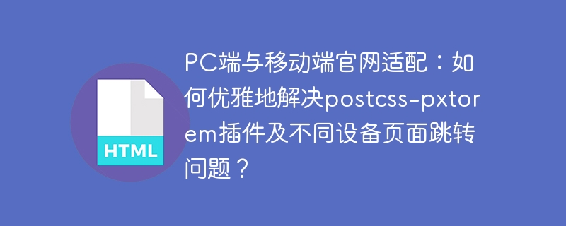 PC端与移动端官网适配:如何优雅地解决postcss-pxtorem插件及不同设备页面跳转问题?