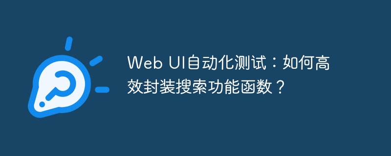 web ui自动化测试:如何高效封装搜索功能函数?