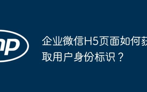 企业微信H5页面如何获取用户身份标识？