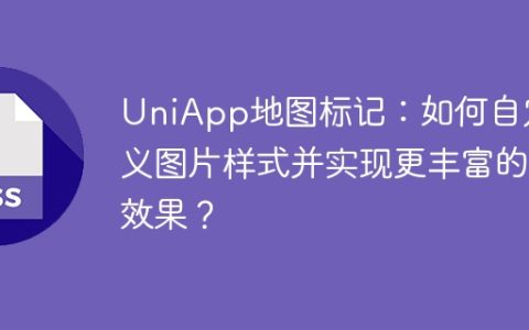UniApp地图标记：如何自定义图片样式并实现更丰富的效果？