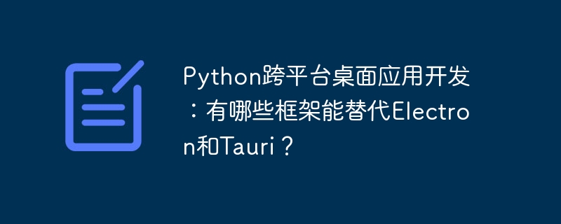 python跨平台桌面应用开发:有哪些框架能替代electron和tauri?