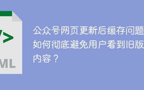 公众号网页更新后缓存问题：如何彻底避免用户看到旧版本内容？