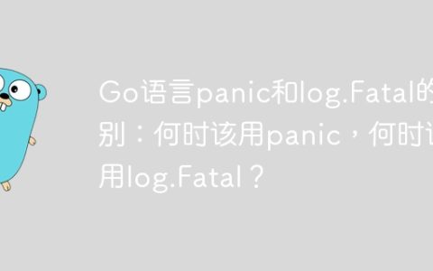 Go语言panic和log.Fatal的区别：何时该用panic，何时该用log.Fatal？